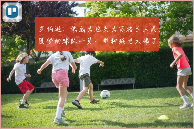 罗伯逊：能成为这支为苏格兰人民圆梦的球队一员，那种感觉太棒了